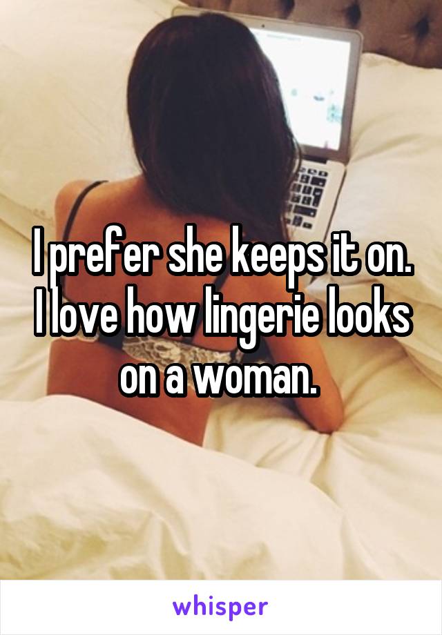 I prefer she keeps it on. I love how lingerie looks on a woman. 