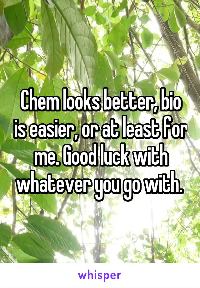 Chem looks better, bio is easier, or at least for me. Good luck with whatever you go with. 