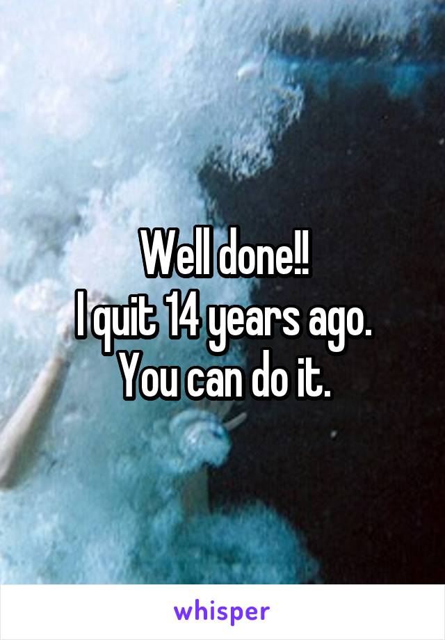 Well done!!
I quit 14 years ago.
You can do it.