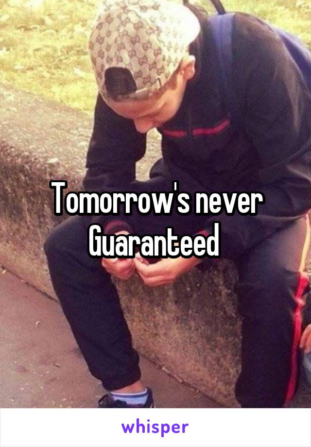 Tomorrow's never Guaranteed 