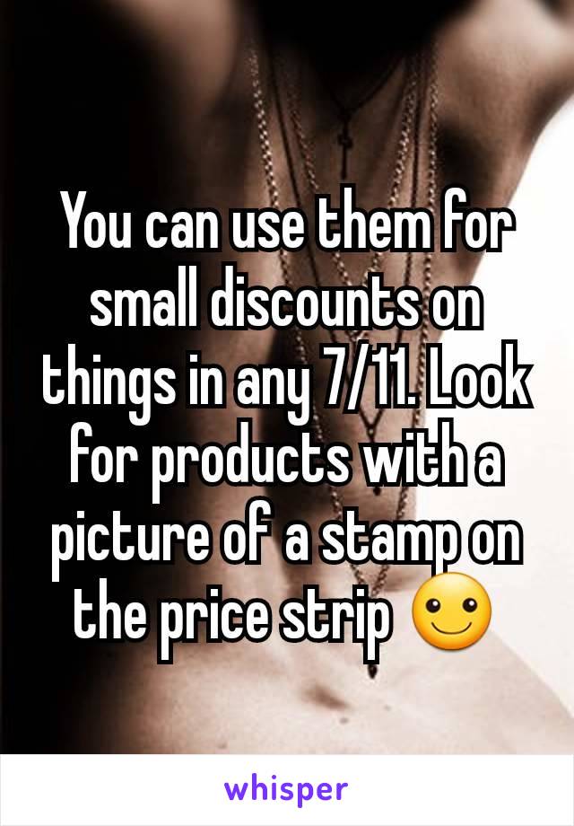 You can use them for small discounts on things in any 7/11. Look for products with a picture of a stamp on the price strip ☺