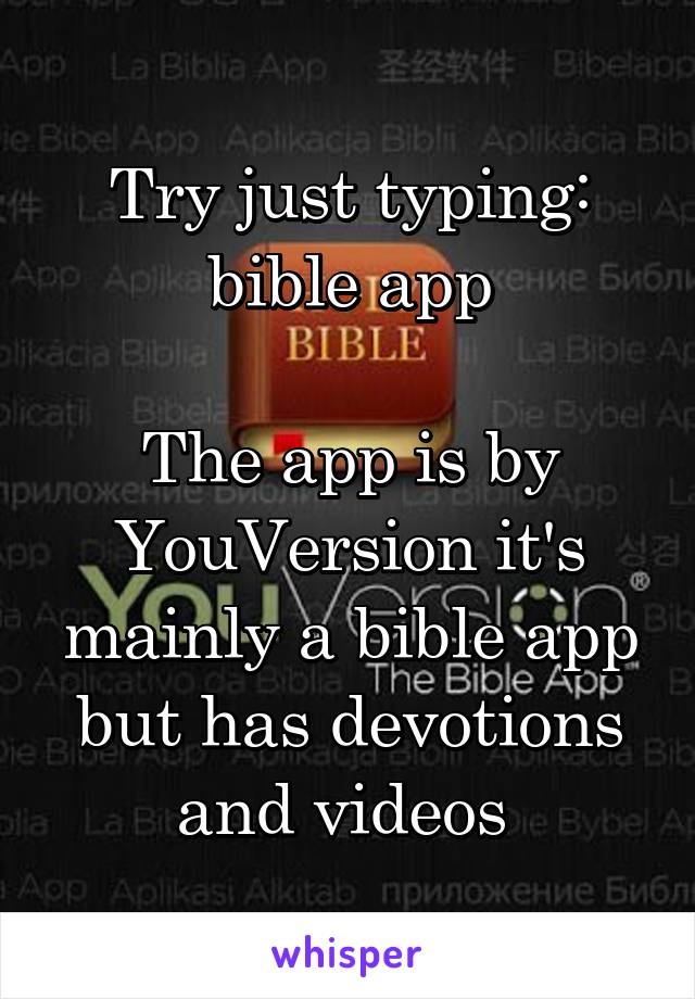Try just typing: bible app

The app is by YouVersion it's mainly a bible app but has devotions and videos 