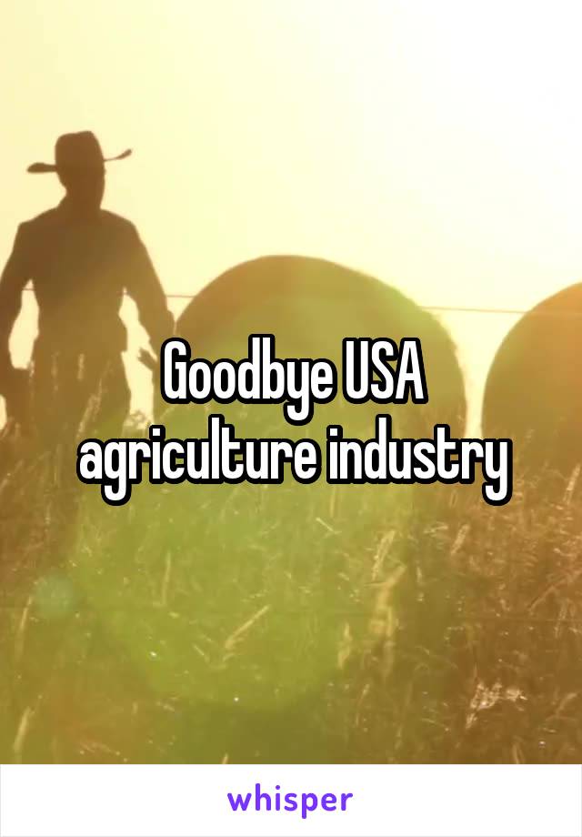 Goodbye USA agriculture industry