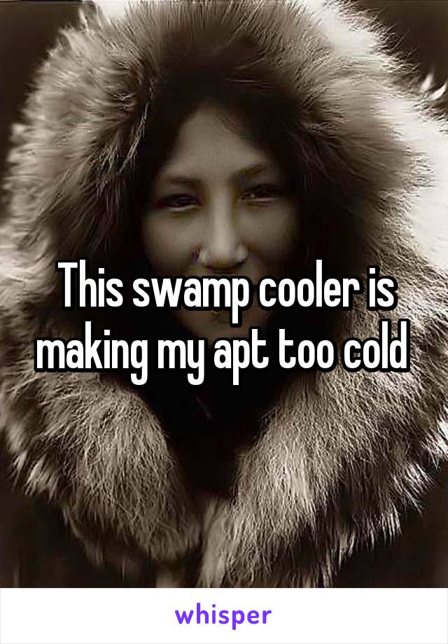 This swamp cooler is making my apt too cold 