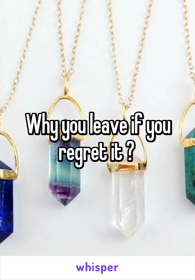 Why you leave if you regret it ? 