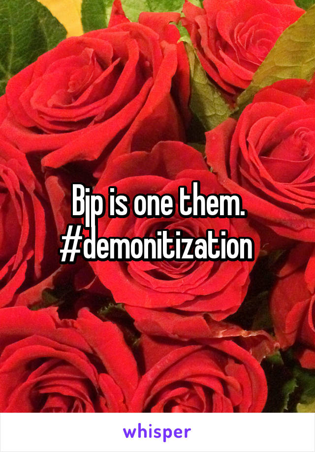 Bjp is one them.
#demonitization 