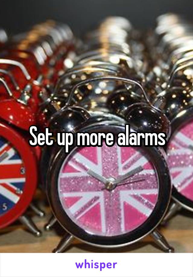 Set up more alarms