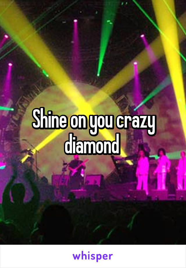 Shine on you crazy diamond 