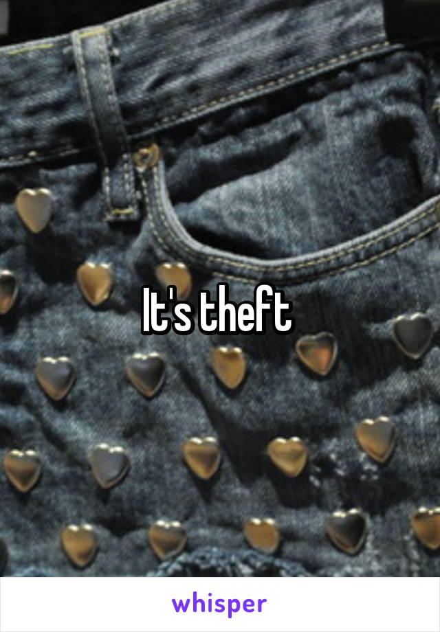 It's theft 