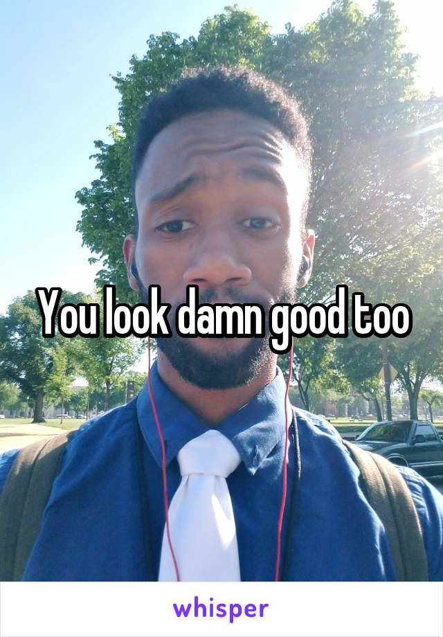 You look damn good too