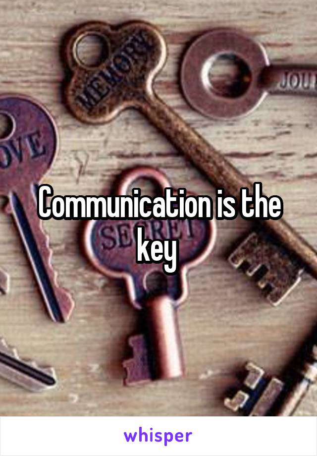 Communication is the key 