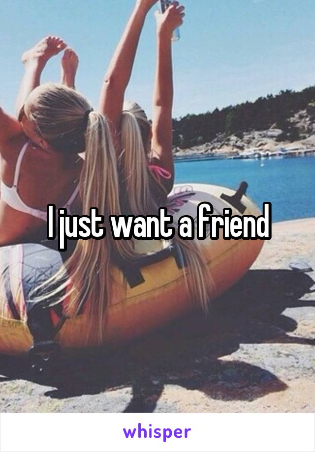 I just want a friend