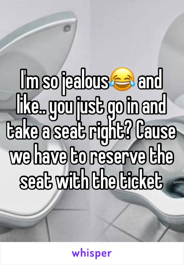 I'm so jealous😂 and like.. you just go in and take a seat right? Cause we have to reserve the seat with the ticket 