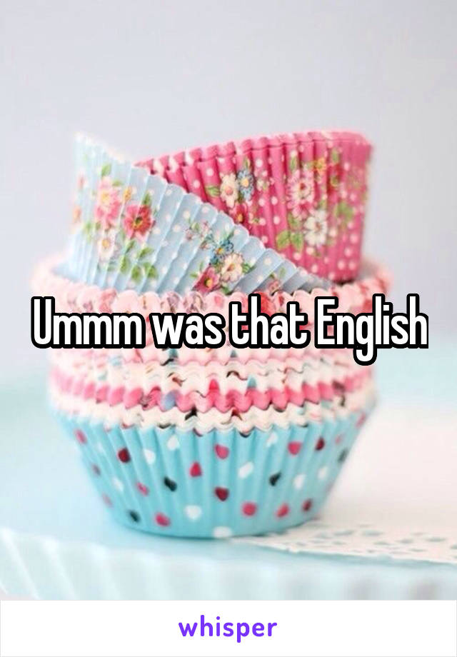 Ummm was that English
