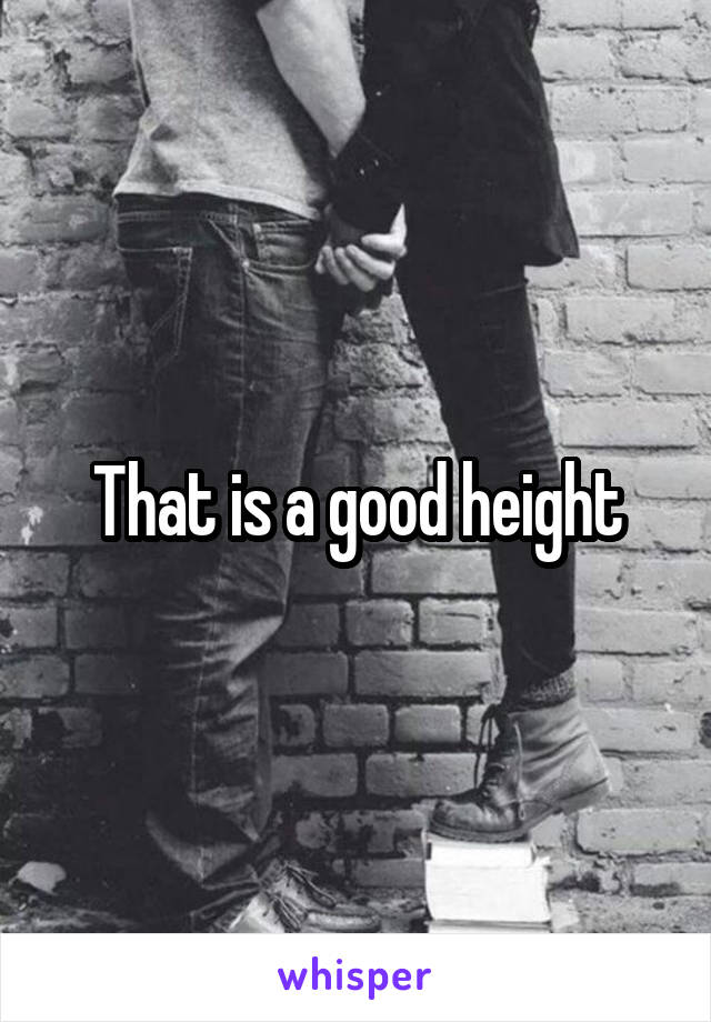 That is a good height