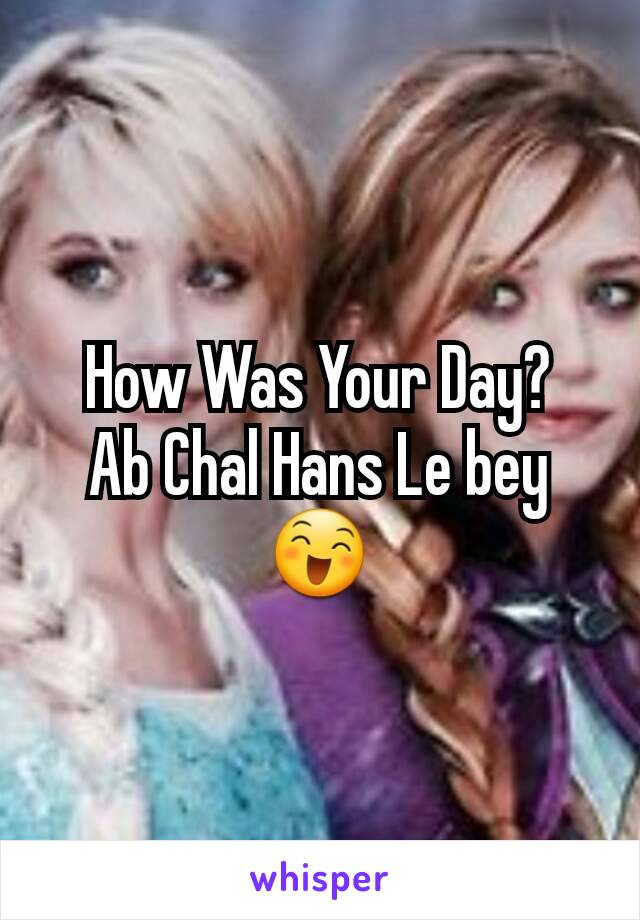 How Was Your Day?
Ab Chal Hans Le bey 😄