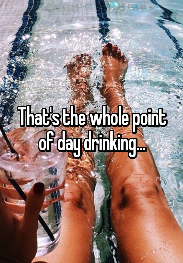 that-s-the-whole-point-of-day-drinking