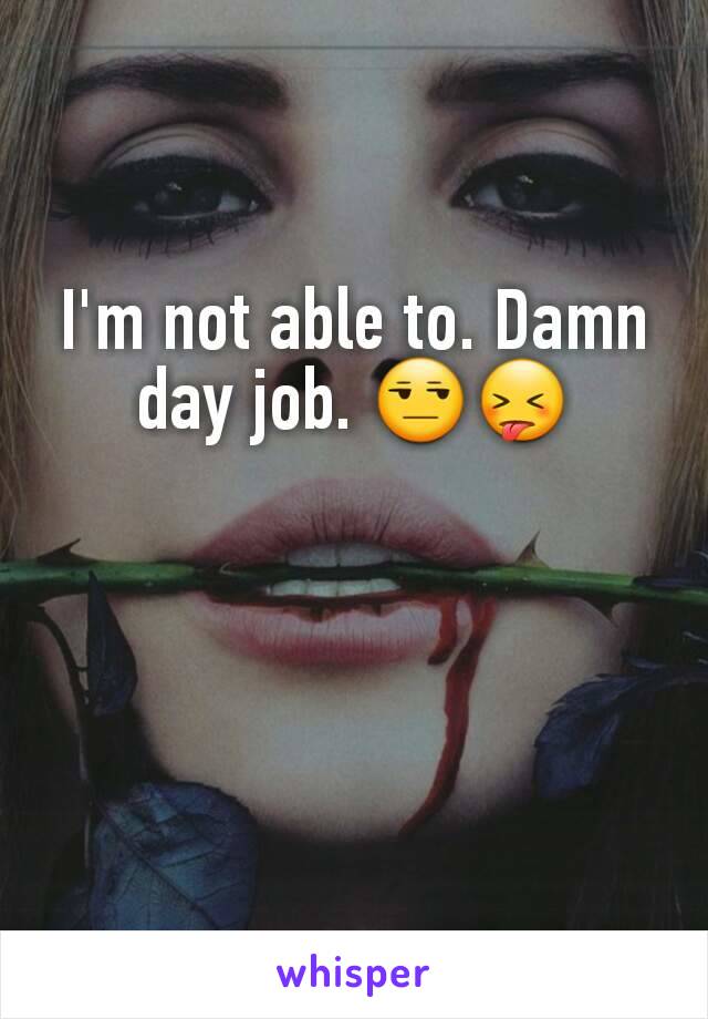 I'm not able to. Damn day job. 😒😝