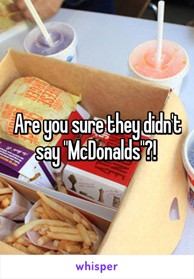 Are you sure they didn't say "McDonalds"?! 