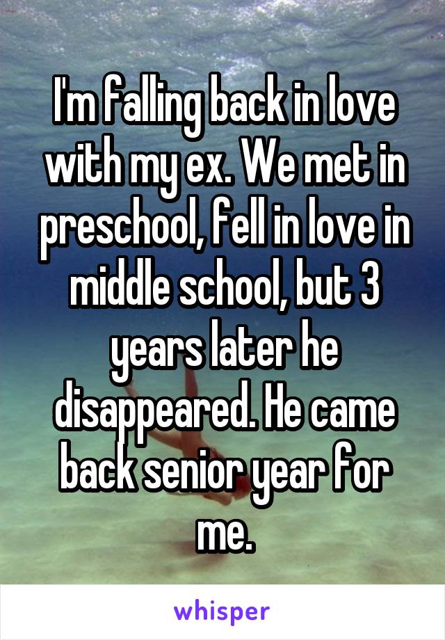 I'm falling back in love with my ex. We met in preschool, fell in love in middle school, but 3 years later he disappeared. He came back senior year for me.