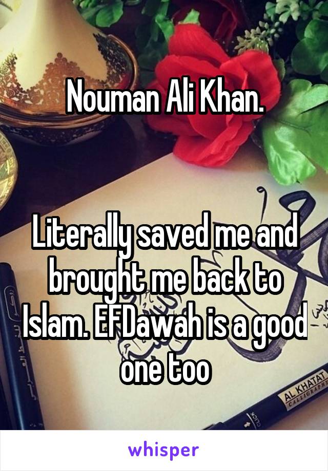 Nouman Ali Khan.


Literally saved me and brought me back to Islam. EFDawah is a good one too