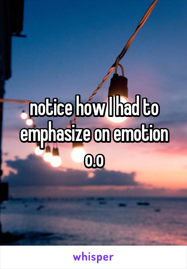 notice how I had to emphasize on emotion o.o