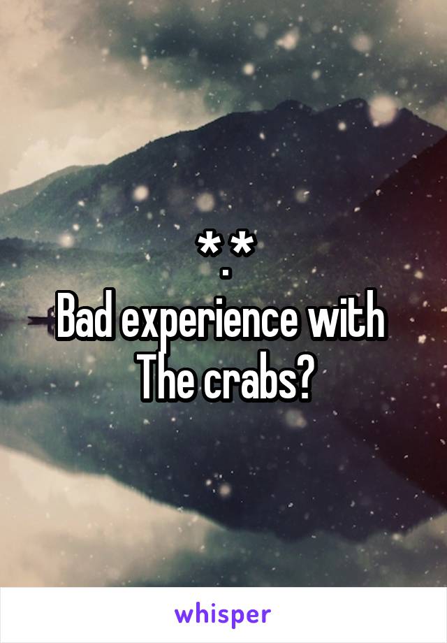 *.*
Bad experience with 
The crabs?