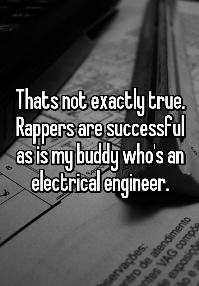 thats-not-exactly-true-rappers-are-successful-as-is-my-buddy-who-s-an