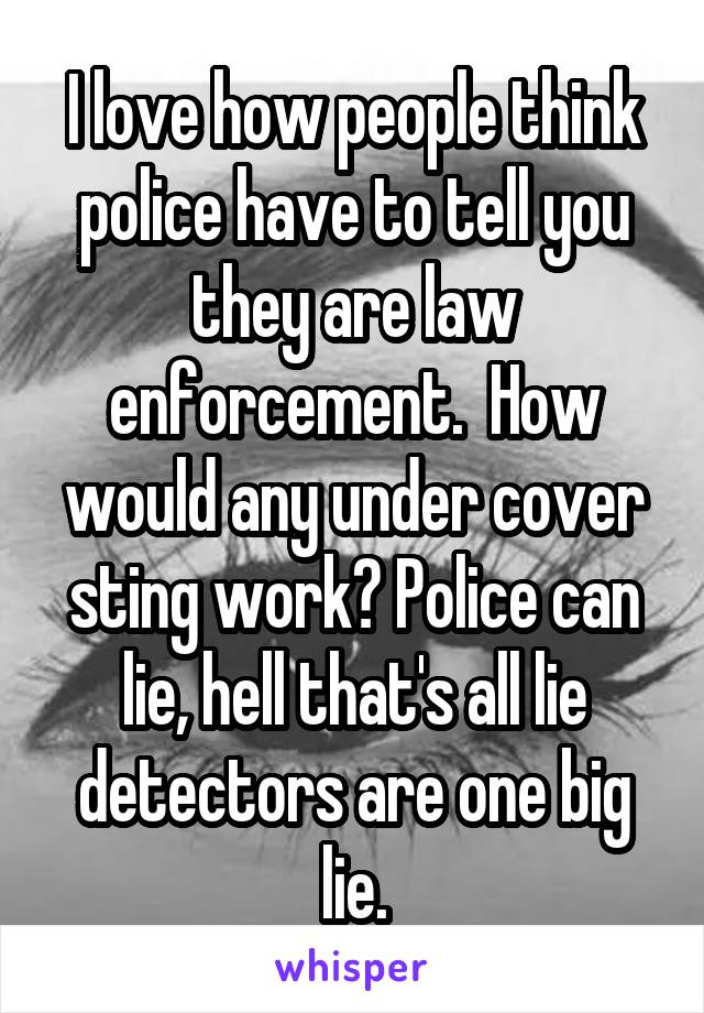 I love how people think police have to tell you they are law enforcement.  How would any under cover sting work? Police can lie, hell that's all lie detectors are one big lie.