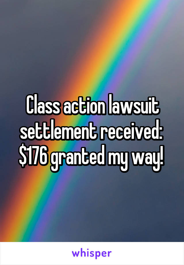 Class action lawsuit settlement received:  $176 granted my way! 