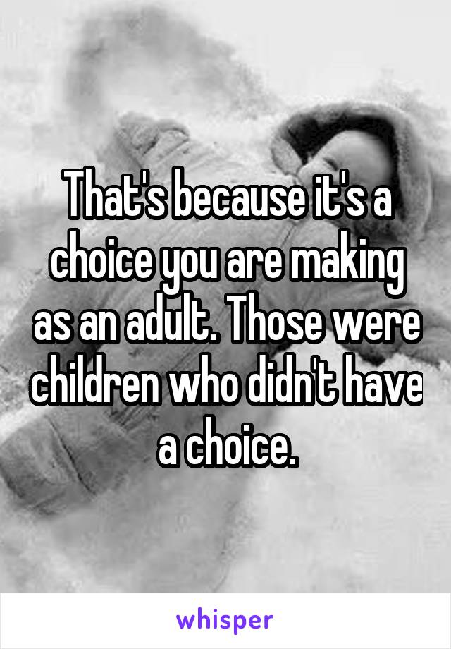 That's because it's a choice you are making as an adult. Those were children who didn't have a choice.