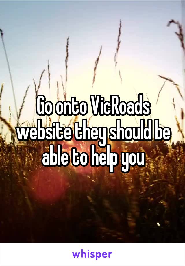 Go onto VicRoads website they should be able to help you