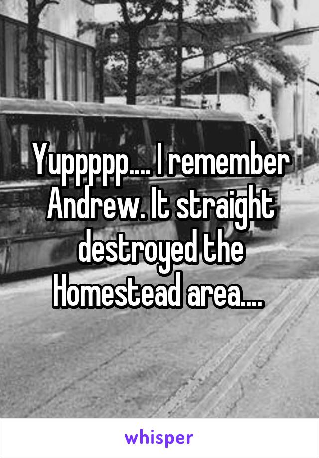 Yuppppp.... I remember Andrew. It straight destroyed the Homestead area.... 