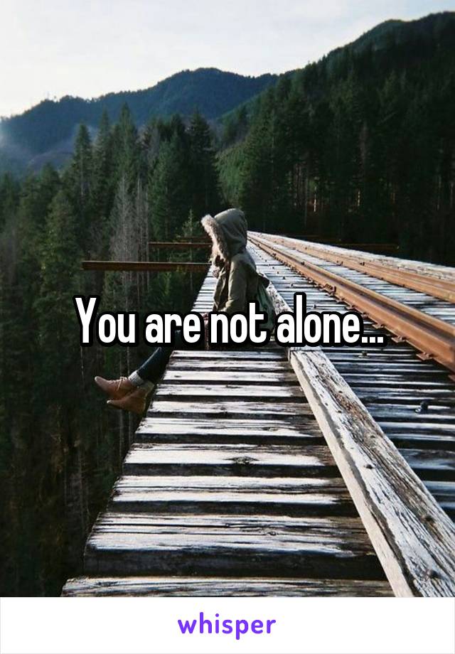You are not alone...