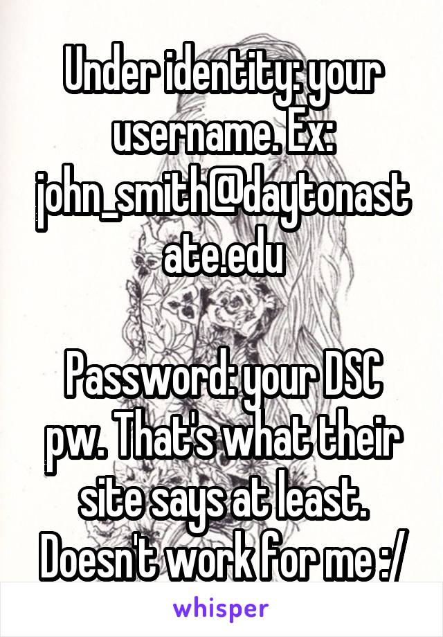Under identity: your username. Ex: john_smith@daytonastate.edu

Password: your DSC pw. That's what their site says at least. Doesn't work for me :/