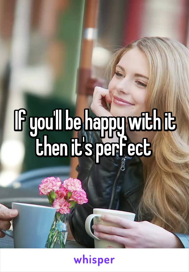 If you'll be happy with it then it's perfect 