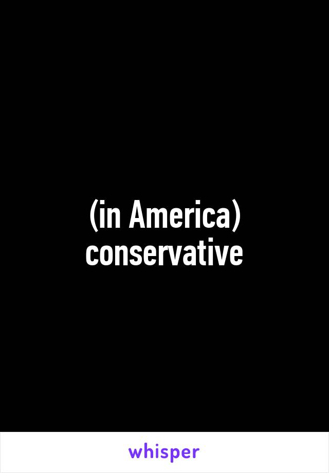 (in America) conservative