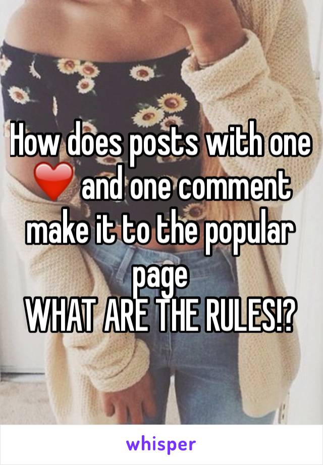 How does posts with one ❤️ and one comment make it to the popular page
WHAT ARE THE RULES!?