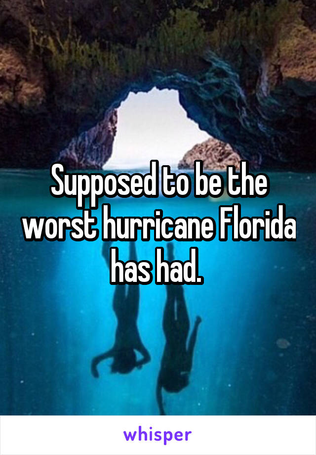 Supposed to be the worst hurricane Florida has had. 