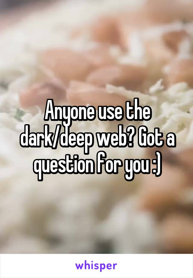 Anyone use the dark/deep web? Got a question for you :)