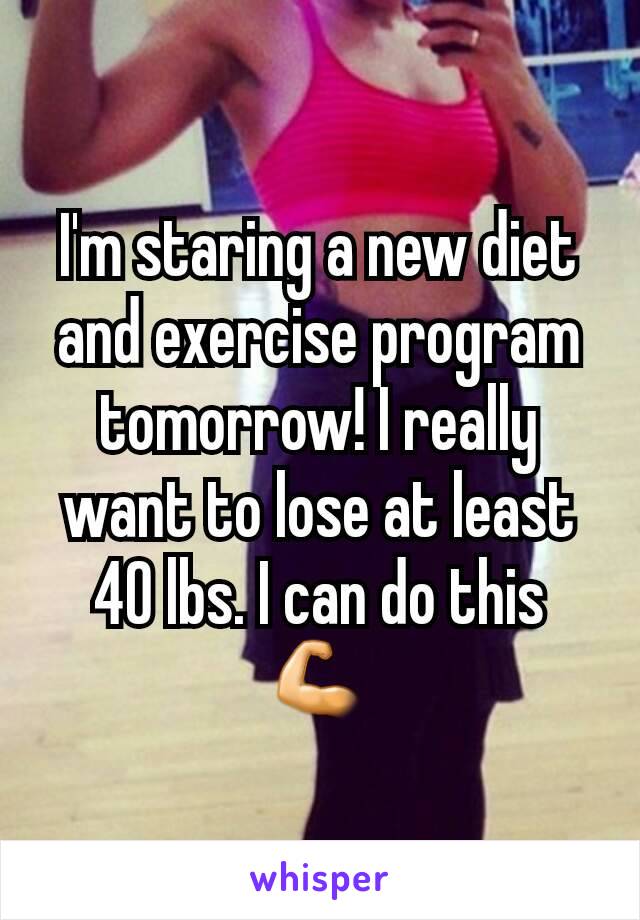I'm staring a new diet and exercise program tomorrow! I really want to lose at least 40 lbs. I can do this 💪