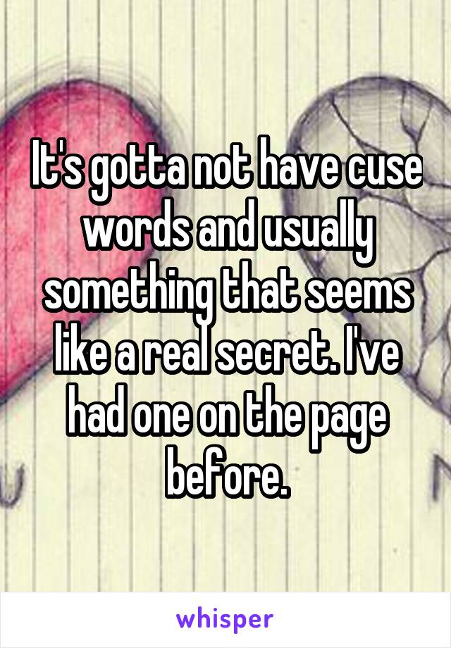 It's gotta not have cuse words and usually something that seems like a real secret. I've had one on the page before.