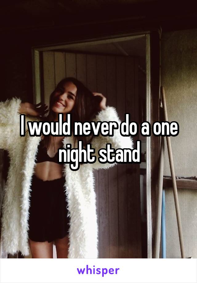 I would never do a one night stand