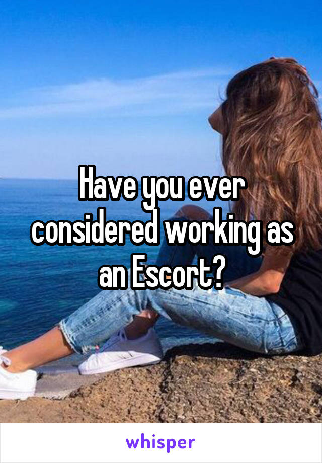 Have you ever considered working as an Escort?