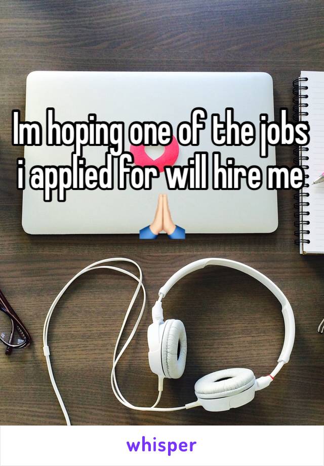 Im hoping one of the jobs i applied for will hire me 🙏🏻 