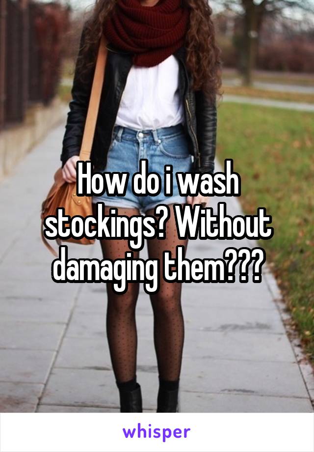 How do i wash stockings? Without damaging them???