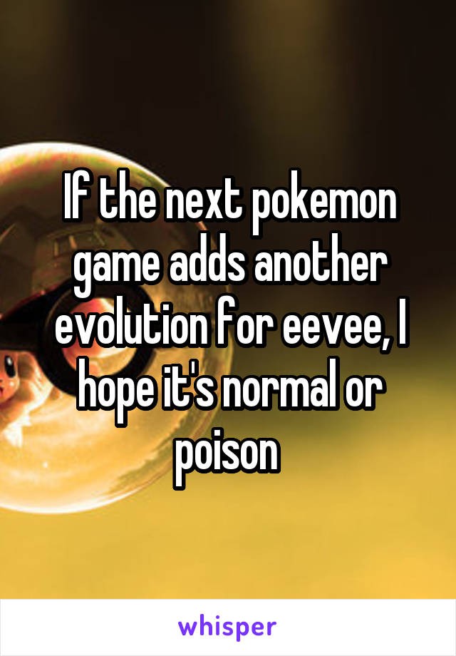 If the next pokemon game adds another evolution for eevee, I hope it's normal or poison 