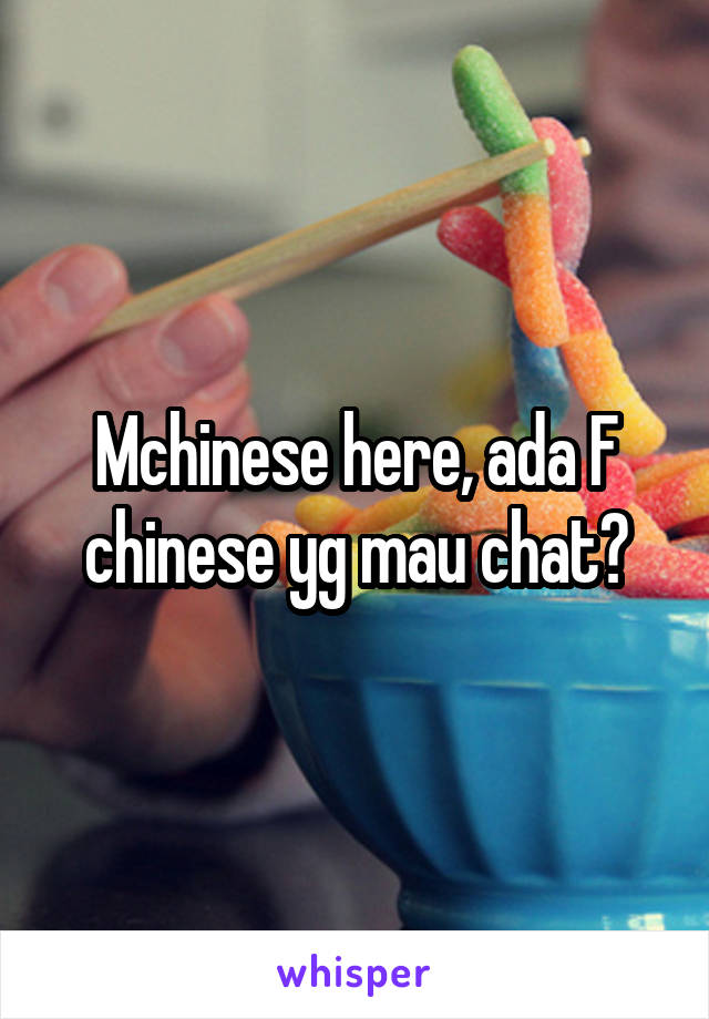 Mchinese here, ada F chinese yg mau chat?