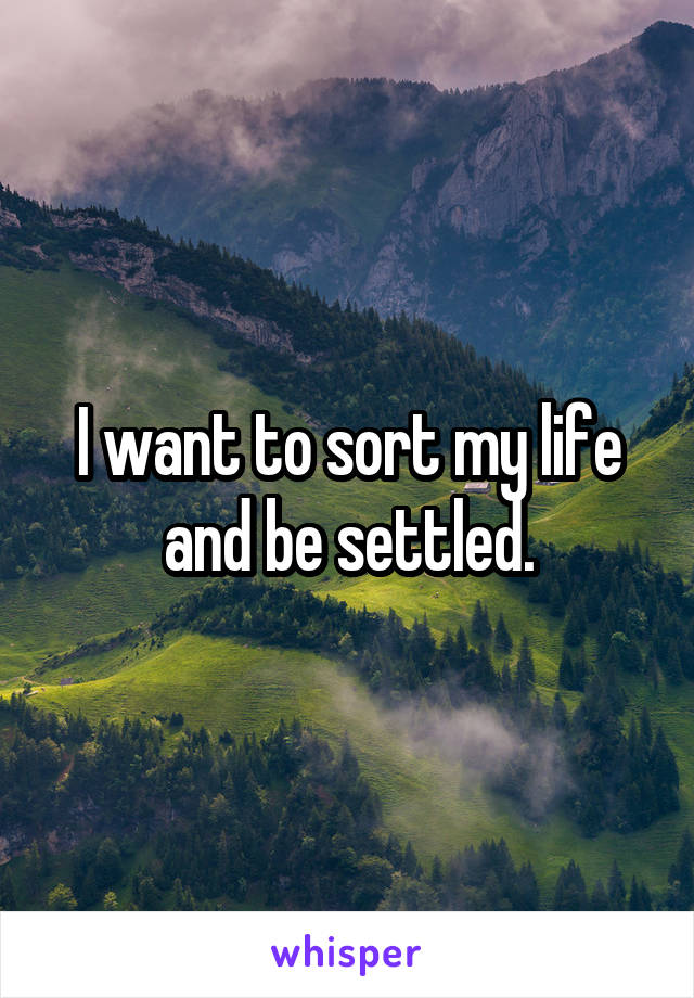I want to sort my life and be settled.