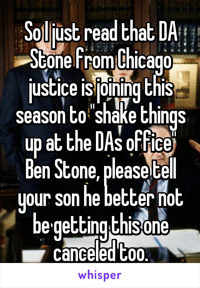 So I just read that DA Stone from Chicago justice is joining this season to "shake things up at the DAs office"
Ben Stone, please tell your son he better not be getting this one canceled too.